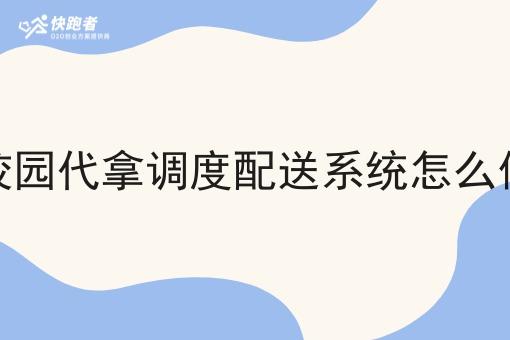 校园代拿调度配送系统怎么做