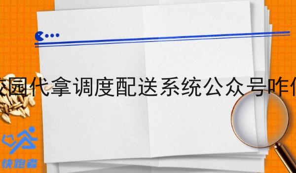 校园代拿调度配送系统公众号咋做 校园代拿调度配送系统公众号咋做