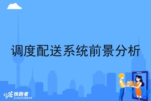 调度配送系统前景分析 调度配送系统前景分析