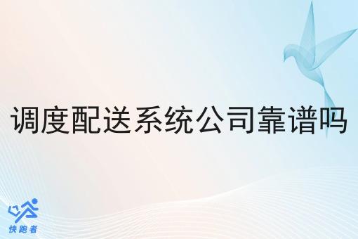调度配送系统公司靠谱吗 调度配送系统公司靠谱吗
