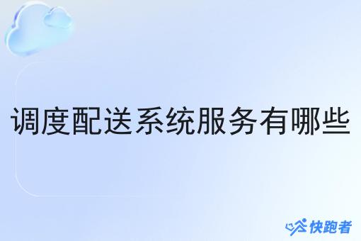 调度配送系统服务有哪些
