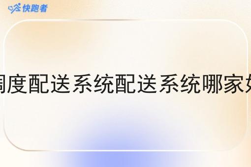 调度配送系统配送系统哪家好