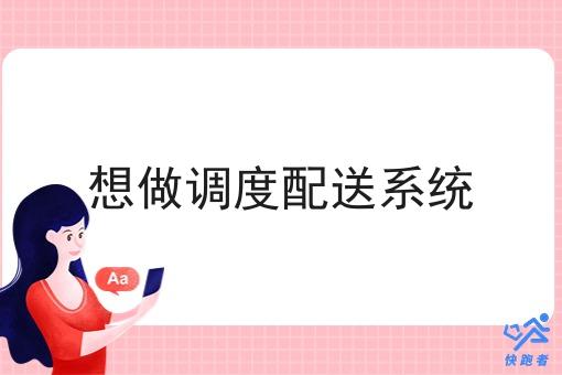 想做调度配送系统 想做调度配送系统