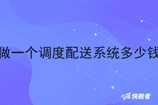 做一个调度配送系统多少钱 做一个调度配送系统多少钱