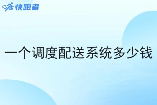 一个调度配送系统多少钱 一个调度配送系统多少钱