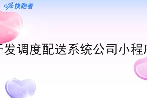 开发调度配送系统公司小程序