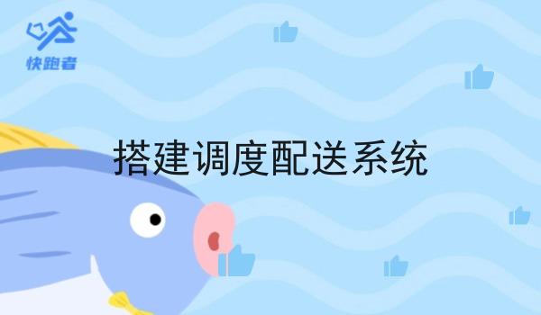 搭建调度配送系统 搭建调度配送系统