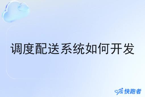 调度配送系统如何开发 调度配送系统如何开发