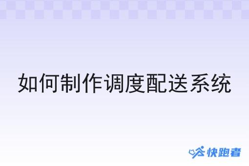 如何制作调度配送系统 如何制作调度配送系统