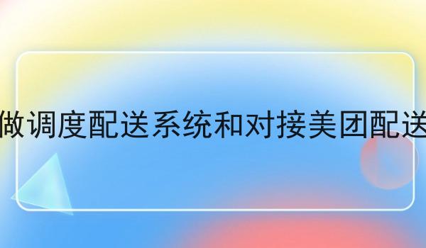 做调度配送系统和对接美团配送