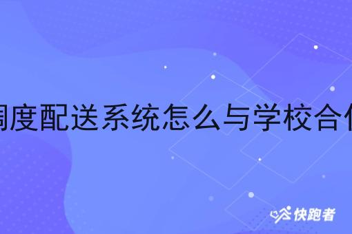 调度配送系统怎么与学校合作 调度配送系统怎么与学校合作
