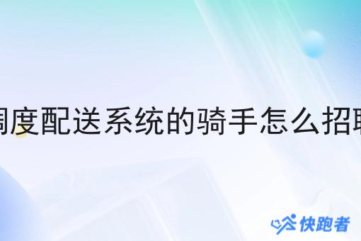调度配送系统的骑手怎么招聘