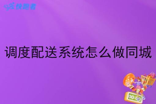调度配送系统怎么做同城