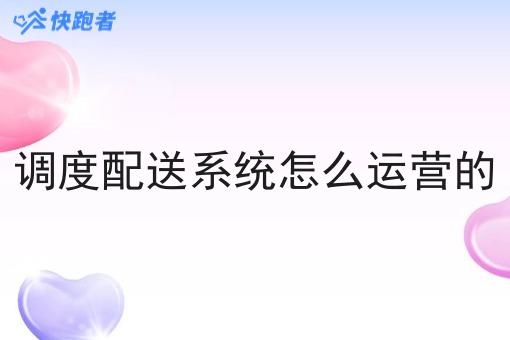 调度配送系统怎么运营的