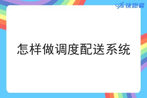 怎样做调度配送系统 怎样做调度配送系统