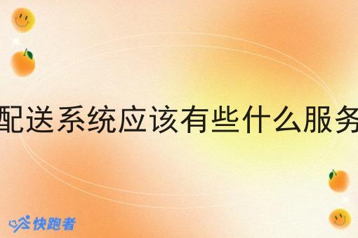 调度配送系统应该有些什么服务项目 调度配送系统应该有些什么服务项目