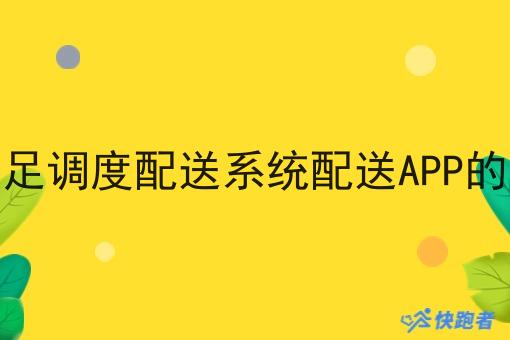 快跑者能满足调度配送系统配送APP的基本功能吗 快跑者能满足调度配送系统配送APP的基本功能吗