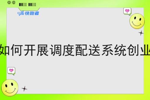 如何开展调度配送系统创业