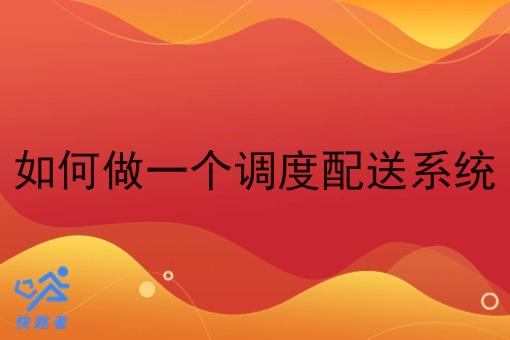 如何做一个调度配送系统