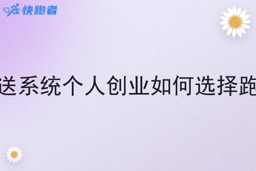 调度配送系统个人创业如何选择跑腿系统
