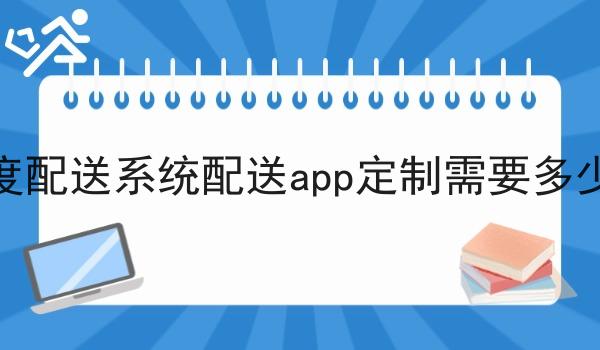 调度配送系统配送app定制需要多少钱