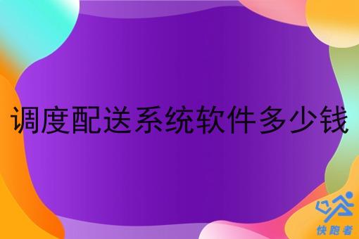 调度配送系统软件多少钱 调度配送系统软件多少钱