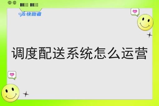 调度配送系统怎么运营 调度配送系统怎么运营