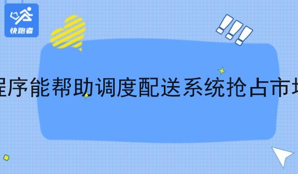 小程序能帮助调度配送系统抢占市场吗 小程序能帮助调度配送系统抢占市场吗