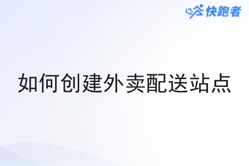 如何创建外卖配送站点 如何创建外卖配送站点