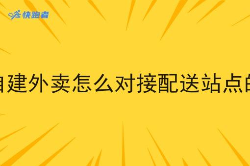 自建外卖怎么对接配送站点的 自建外卖怎么对接配送站点的