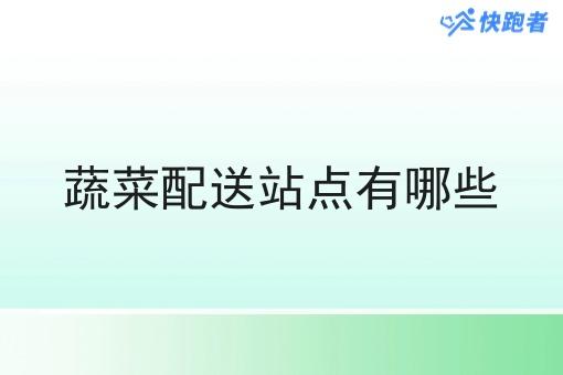 蔬菜配送站点有哪些 蔬菜配送站点有哪些
