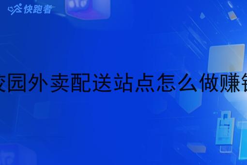 校园外卖配送站点怎么做赚钱 校园外卖配送站点怎么做赚钱