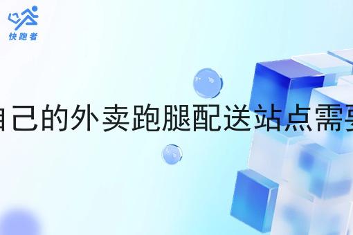 搭建自己的外卖跑腿配送站点需要什么