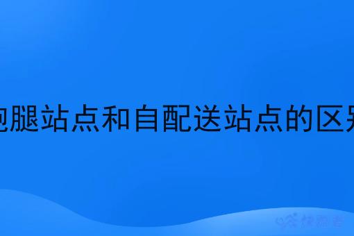跑腿站点和自配送站点的区别 跑腿站点和自配送站点的区别