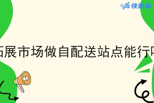 拓展市场做自配送站点能行吗
