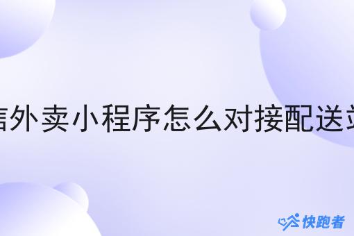微信外卖小程序怎么对接配送站点