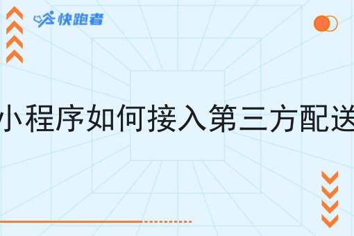 微信小程序如何接入第三方配送站点