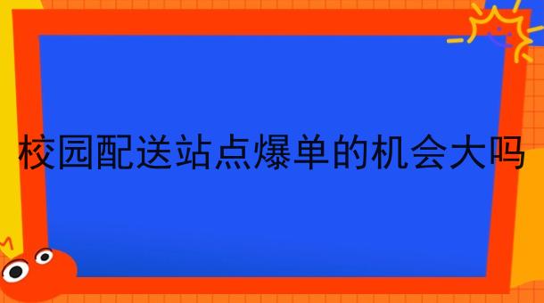 校园配送站点爆单的机会大吗
