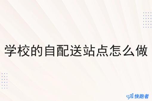 学校的自配送站点怎么做