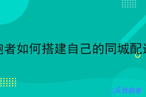 用快跑者如何搭建自己的同城配送站点 用快跑者如何搭建自己的同城配送站点