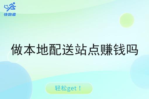 做本地配送站点赚钱吗 做本地配送站点赚钱吗