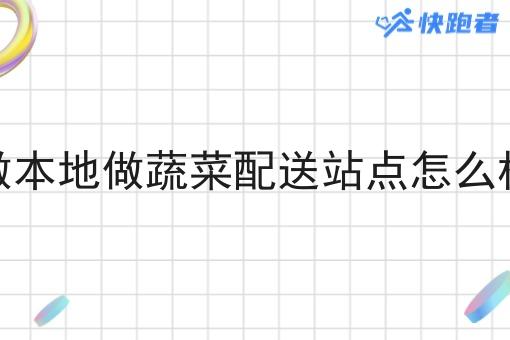 做本地做蔬菜配送站点怎么样 做本地做蔬菜配送站点怎么样