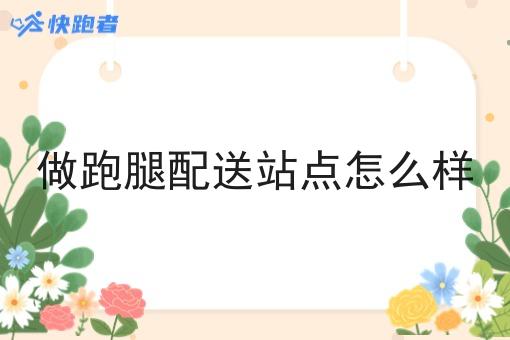 做跑腿配送站点怎么样 做跑腿配送站点怎么样