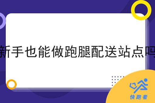 新手也能做跑腿配送站点吗