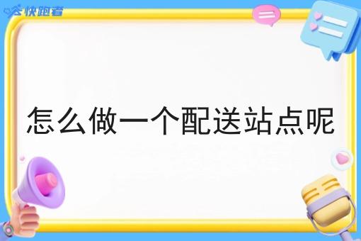 怎么做一个配送站点呢