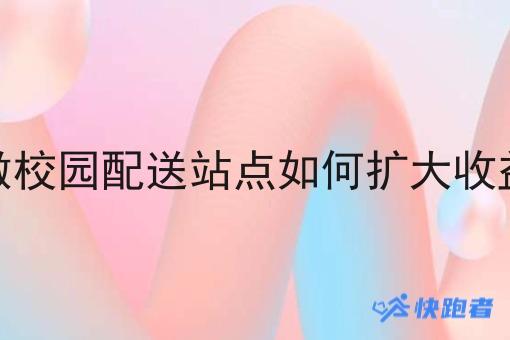 做校园配送站点如何扩大收益