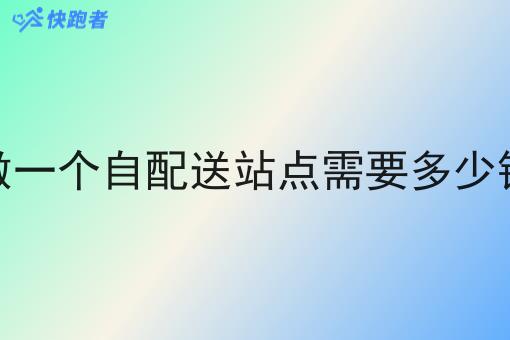 做一个自配送站点需要多少钱