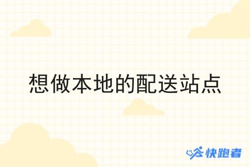 想做本地的配送站点 想做本地的配送站点