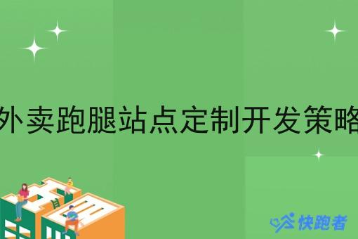 外卖跑腿站点定制开发策略 外卖跑腿站点定制开发策略