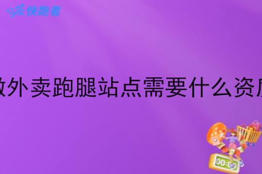 做外卖跑腿站点需要什么资质 做外卖跑腿站点需要什么资质